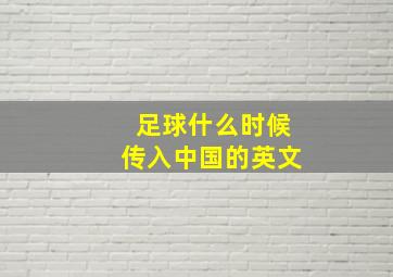 足球什么时候传入中国的英文