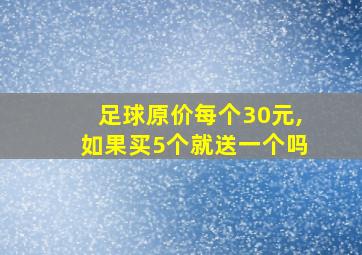 足球原价每个30元,如果买5个就送一个吗