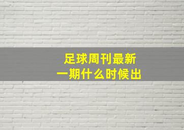 足球周刊最新一期什么时候出