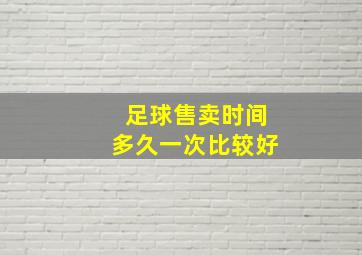 足球售卖时间多久一次比较好