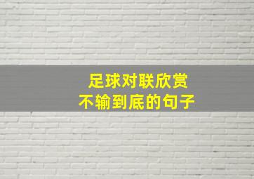 足球对联欣赏不输到底的句子