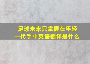 足球未来只掌握在年轻一代手中英语翻译是什么