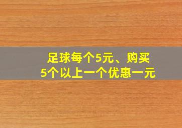 足球每个5元、购买5个以上一个优惠一元