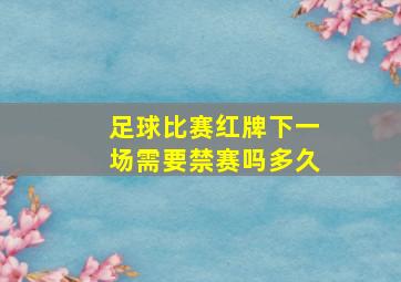 足球比赛红牌下一场需要禁赛吗多久