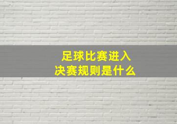 足球比赛进入决赛规则是什么