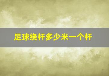 足球绕杆多少米一个杆