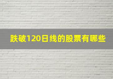 跌破120日线的股票有哪些