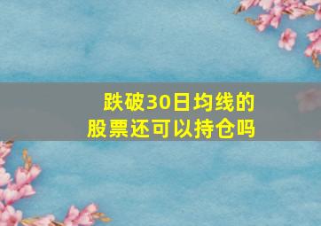 跌破30日均线的股票还可以持仓吗