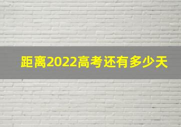 距离2022高考还有多少天