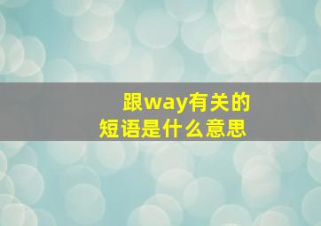 跟way有关的短语是什么意思