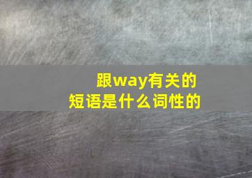 跟way有关的短语是什么词性的