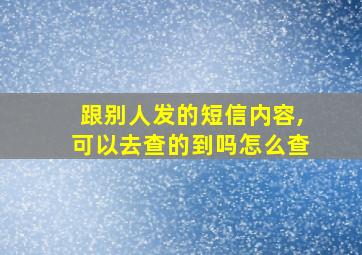 跟别人发的短信内容,可以去查的到吗怎么查