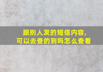 跟别人发的短信内容,可以去查的到吗怎么查看