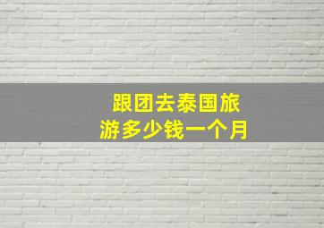 跟团去泰国旅游多少钱一个月