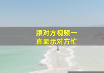 跟对方视频一直显示对方忙