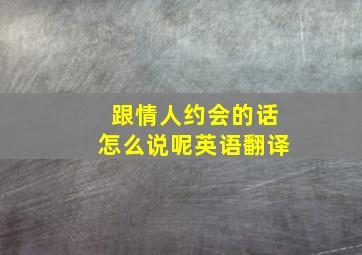 跟情人约会的话怎么说呢英语翻译