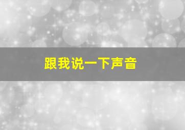 跟我说一下声音