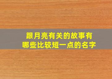 跟月亮有关的故事有哪些比较短一点的名字