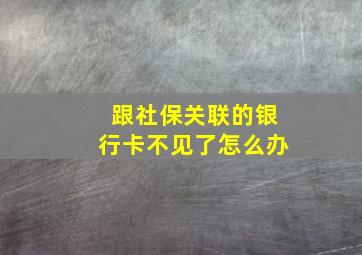 跟社保关联的银行卡不见了怎么办