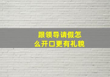 跟领导请假怎么开口更有礼貌