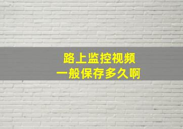 路上监控视频一般保存多久啊