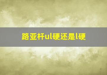 路亚杆ul硬还是l硬