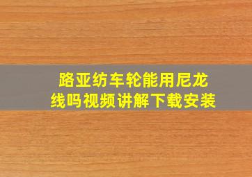 路亚纺车轮能用尼龙线吗视频讲解下载安装