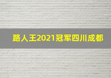 路人王2021冠军四川成都