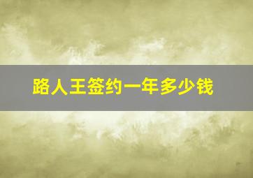 路人王签约一年多少钱