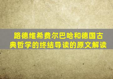 路德维希费尔巴哈和德国古典哲学的终结导读的原文解读