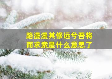 路漫漫其修远兮吾将而求索是什么意思了