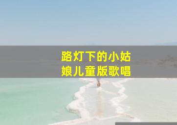 路灯下的小姑娘儿童版歌唱