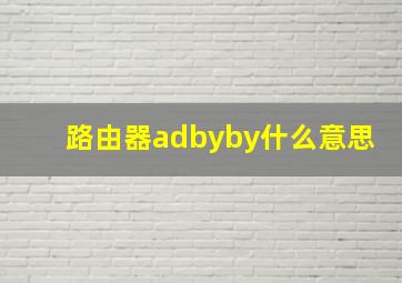 路由器adbyby什么意思