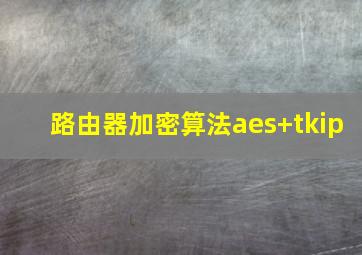 路由器加密算法aes+tkip