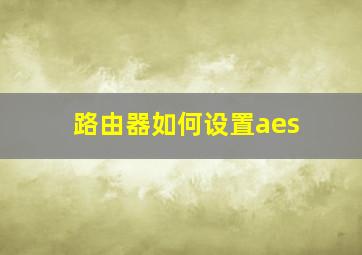 路由器如何设置aes