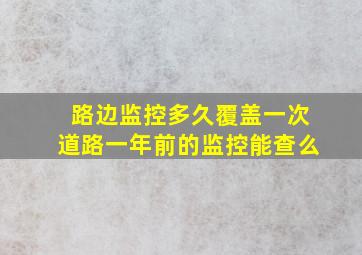 路边监控多久覆盖一次道路一年前的监控能查么