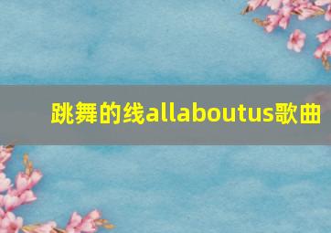 跳舞的线allaboutus歌曲