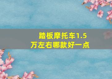 踏板摩托车1.5万左右哪款好一点