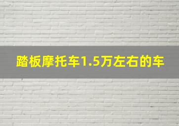 踏板摩托车1.5万左右的车