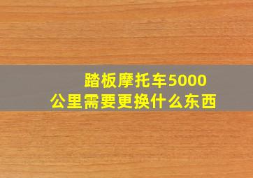 踏板摩托车5000公里需要更换什么东西