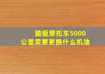 踏板摩托车5000公里需要更换什么机油