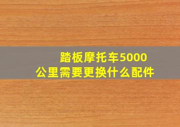 踏板摩托车5000公里需要更换什么配件