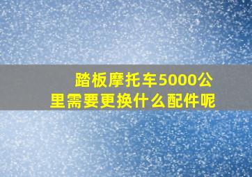 踏板摩托车5000公里需要更换什么配件呢