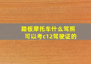 踏板摩托车什么驾照可以考c12驾驶证的