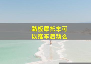 踏板摩托车可以推车启动么