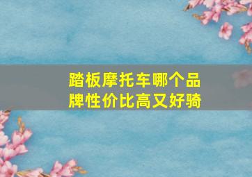 踏板摩托车哪个品牌性价比高又好骑