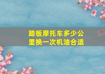 踏板摩托车多少公里换一次机油合适