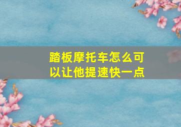 踏板摩托车怎么可以让他提速快一点