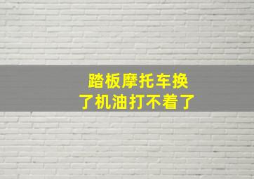 踏板摩托车换了机油打不着了