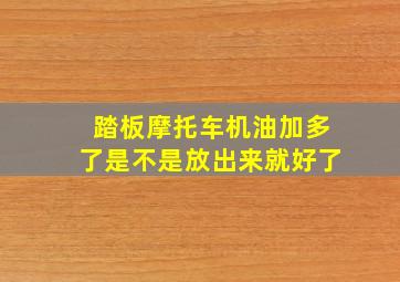 踏板摩托车机油加多了是不是放出来就好了